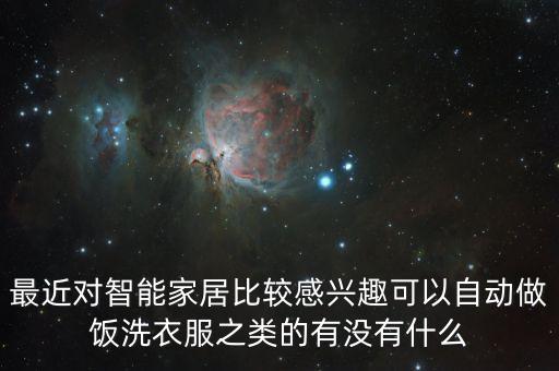 最近對智能家居比較感興趣可以自動(dòng)做飯洗衣服之類的有沒有什么