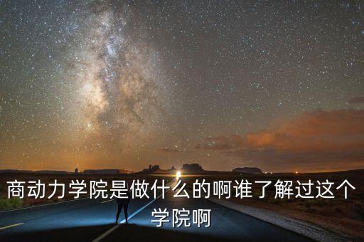 商動力學院是做什么的啊誰了解過這個學院啊