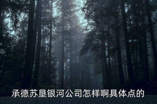 承德蘇墾銀河公司怎樣啊具體點(diǎn)的