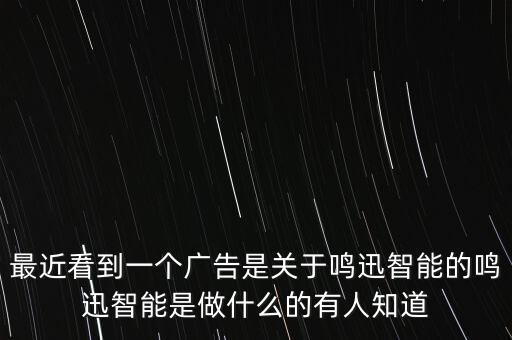 最近看到一個廣告是關(guān)于鳴迅智能的鳴迅智能是做什么的有人知道