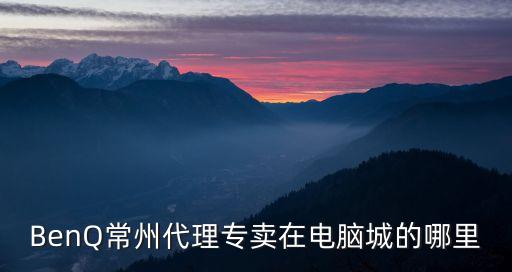 BenQ常州代理專賣在電腦城的哪里