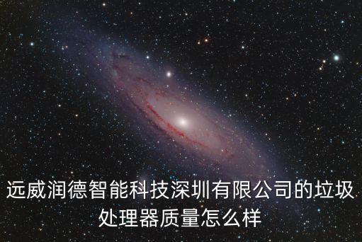 遠(yuǎn)威潤德智能科技深圳有限公司的垃圾處理器質(zhì)量怎么樣