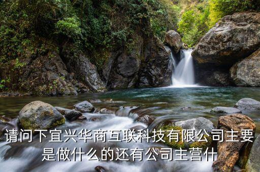 請問下宜興華商互聯(lián)科技有限公司主要是做什么的還有公司主營什