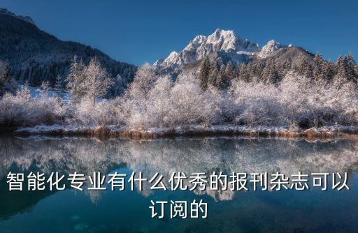 智能化專業(yè)有什么優(yōu)秀的報刊雜志可以訂閱的