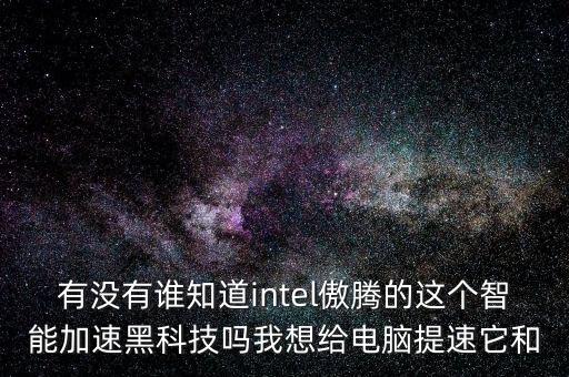 有沒有誰知道intel傲騰的這個智能加速黑科技嗎我想給電腦提速它和