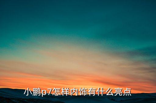 小鵬p7怎樣內(nèi)飾有什么亮點(diǎn)