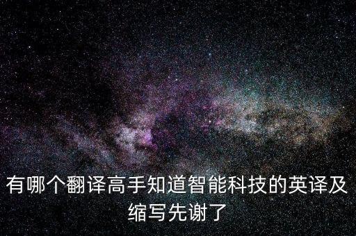 有哪個翻譯高手知道智能科技的英譯及縮寫先謝了