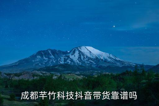 成都芊竹科技抖音帶貨靠譜嗎