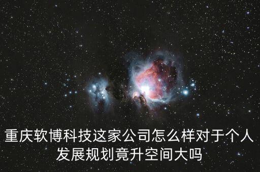 重慶軟博科技這家公司怎么樣對(duì)于個(gè)人發(fā)展規(guī)劃竟升空間大嗎