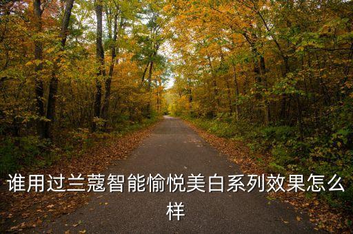 誰用過蘭蔻智能愉悅美白系列效果怎么樣