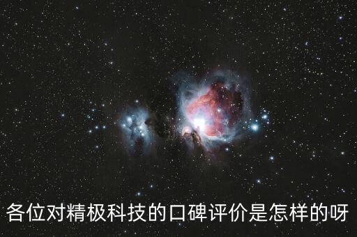 各位對(duì)精極科技的口碑評(píng)價(jià)是怎樣的呀