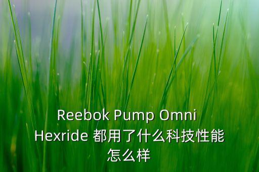 Reebok Pump Omni Hexride 都用了什么科技性能怎么樣
