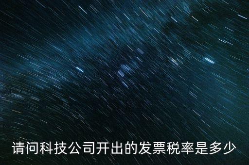 請問科技公司開出的發(fā)票稅率是多少