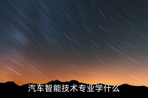 汽車(chē)智能技術(shù)專(zhuān)業(yè)學(xué)什么