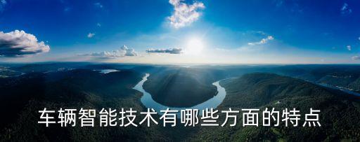 車輛智能技術(shù)有哪些方面的特點(diǎn)