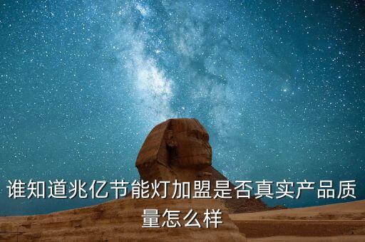 誰知道兆億節(jié)能燈加盟是否真實(shí)產(chǎn)品質(zhì)量怎么樣