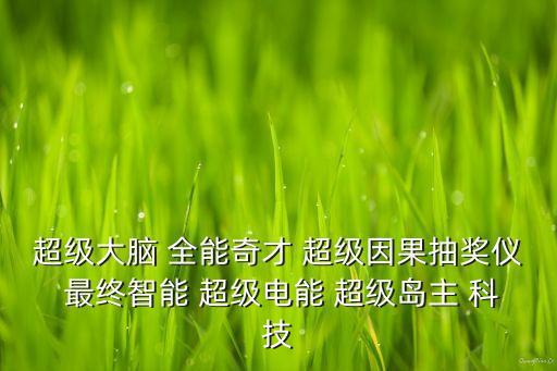 超級(jí)大腦 全能奇才 超級(jí)因果抽獎(jiǎng)儀 最終智能 超級(jí)電能 超級(jí)島主 科技