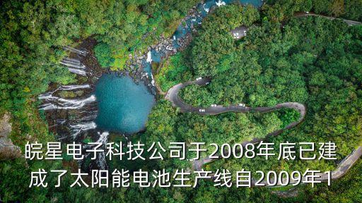 皖星電子科技公司于2008年底已建成了太陽能電池生產(chǎn)線自2009年1