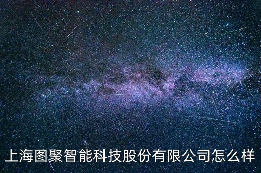 上海圖聚智能科技股份有限公司怎么樣