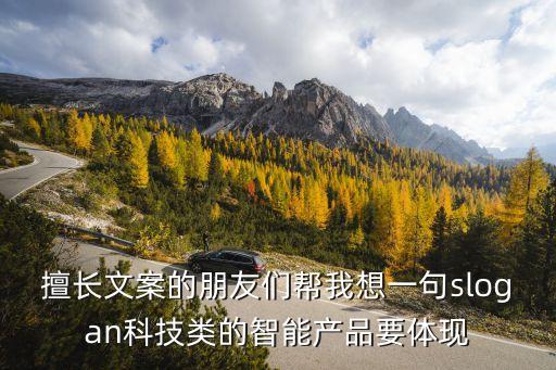 領(lǐng)興智能科技文案怎么寫，擅長文案的朋友們幫我想一句slogan科技類的智能產(chǎn)品要體現(xiàn)