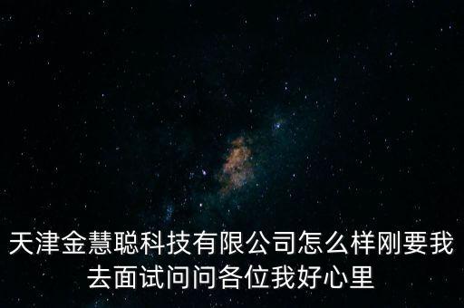 天津金慧聰科技有限公司怎么樣剛要我去面試問(wèn)問(wèn)各位我好心里