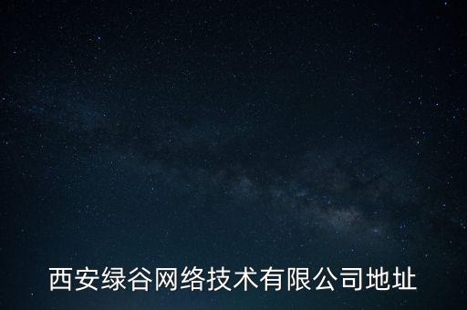 西安綠谷網(wǎng)絡(luò)技術(shù)有限公司地址