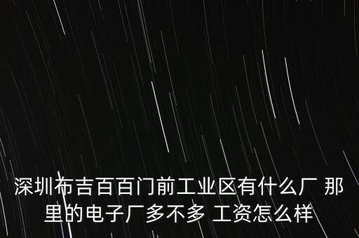 深圳布吉百百門前工業(yè)區(qū)有什么廠 那里的電子廠多不多 工資怎么樣