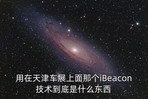 用在天津車展上面那個(gè)iBeacon技術(shù)到底是什么東西