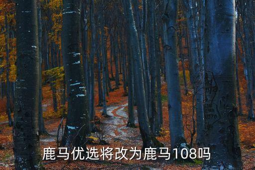 鹿馬優(yōu)選將改為鹿馬108嗎
