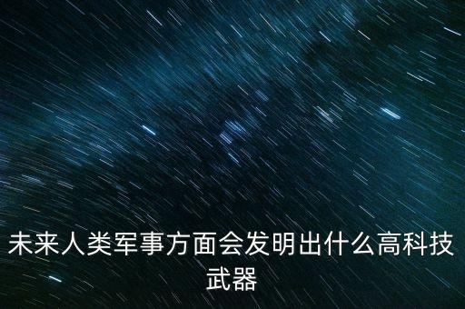 未來科技的智能武器是什么，未來世界的7大科技武器