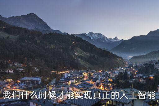 我們什么時(shí)候才能實(shí)現(xiàn)真正的人工智能