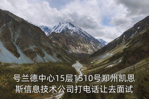 號(hào)蘭德中心15層1510號(hào)鄭州凱恩斯信息技術(shù)公司打電話讓去面試