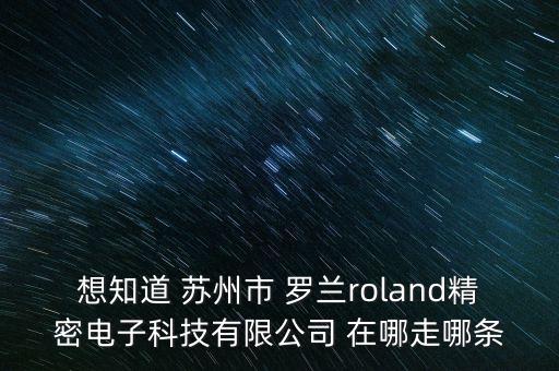 羅蘭智能科技是做什么的，想知道 蘇州市 羅蘭roland精密電子科技有限公司 在哪走哪條