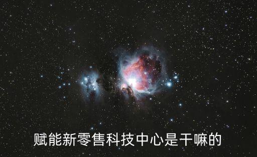 賦助智能科技是做什么，賦能新零售科技中心是干嘛的
