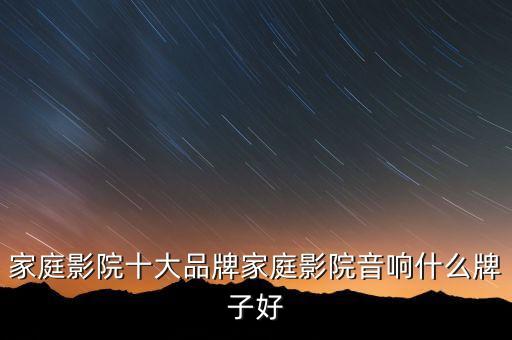 家庭影院十大品牌家庭影院音響什么牌子好