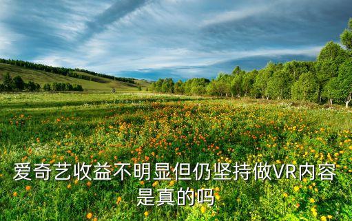 愛奇藝收益不明顯但仍堅(jiān)持做VR內(nèi)容是真的嗎