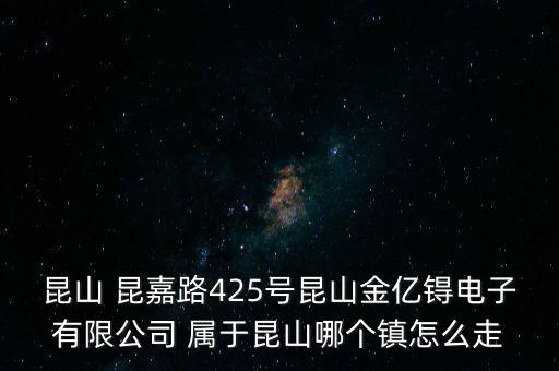 昆山智能科技在哪個(gè)鎮(zhèn)，昆山 昆嘉路425號(hào)昆山金億锝電子有限公司 屬于昆山哪個(gè)鎮(zhèn)怎么走