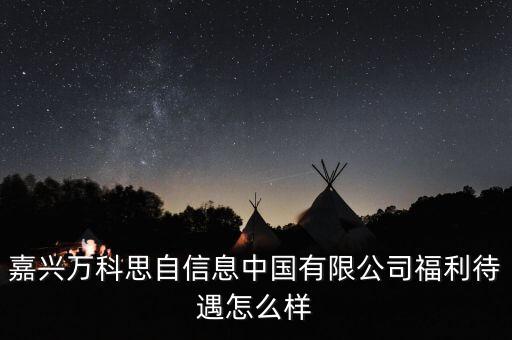 嘉興萬科思自信息中國有限公司福利待遇怎么樣
