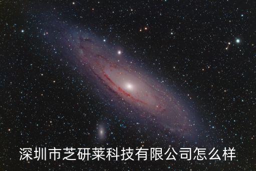 深圳市芝研萊科技有限公司怎么樣
