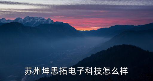 洲坤智能科技怎么樣，坤維智能科技有限公司好不好