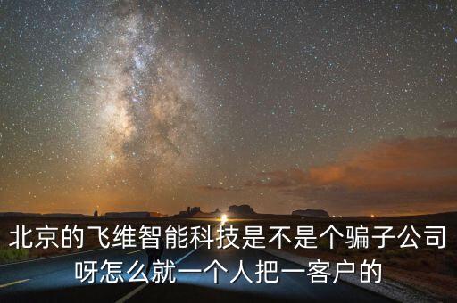 北京的飛維智能科技是不是個(gè)騙子公司呀怎么就一個(gè)人把一客戶的