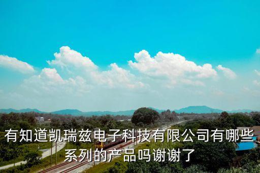 有知道凱瑞茲電子科技有限公司有哪些系列的產(chǎn)品嗎謝謝了