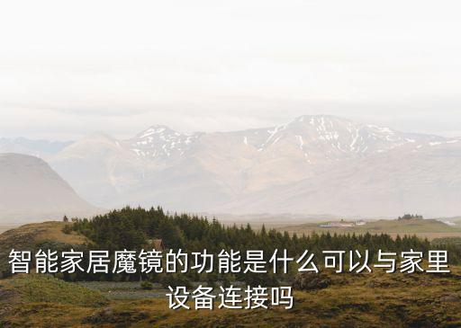 智能家居魔鏡的功能是什么可以與家里設備連接嗎
