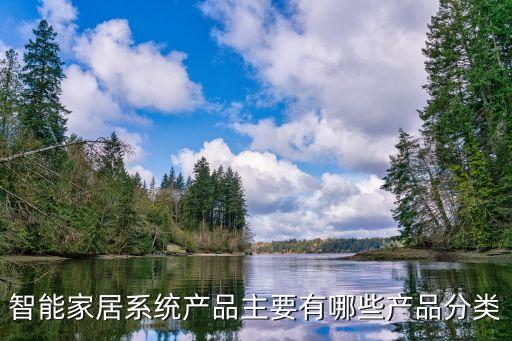智能家居科技產(chǎn)物有哪些，智能家居系統(tǒng)產(chǎn)品主要有哪些產(chǎn)品分類