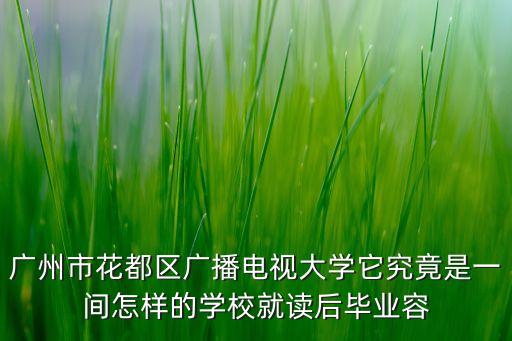 廣州市花都區(qū)廣播電視大學(xué)它究竟是一間怎樣的學(xué)校就讀后畢業(yè)容
