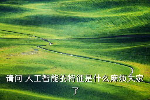 請(qǐng)問(wèn) 人工智能的特征是什么麻煩大家了