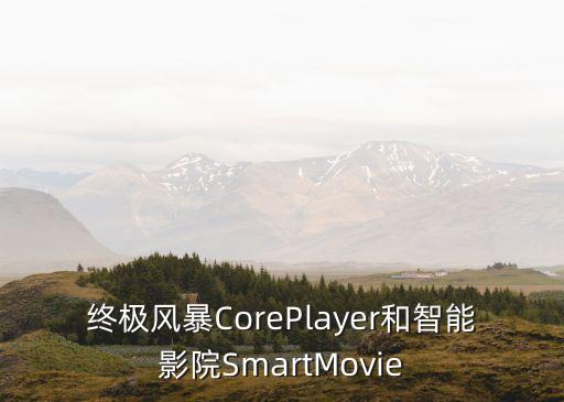 終極風(fēng)暴CorePlayer和智能影院SmartMovie