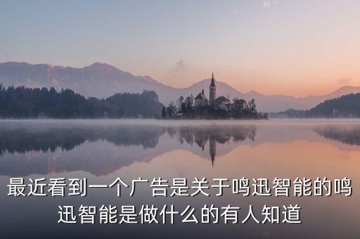 最近看到一個(gè)廣告是關(guān)于鳴迅智能的鳴迅智能是做什么的有人知道