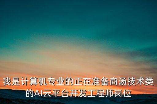 我是計(jì)算機(jī)專業(yè)的正在準(zhǔn)備商湯技術(shù)類的AI云平臺(tái)開發(fā)工程師崗位