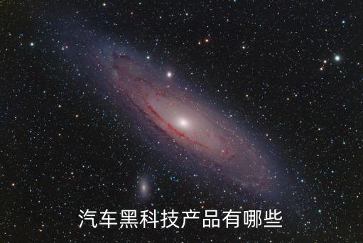 汽車黑科技產(chǎn)品有哪些